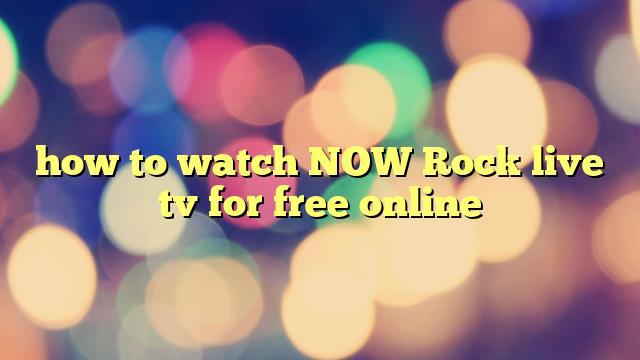 how to watch NOW Rock live tv for free online