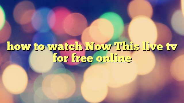 how to watch Now This live tv for free online