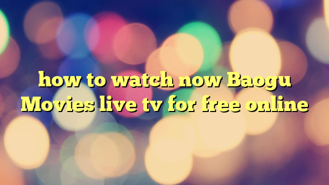 how to watch now Baogu Movies live tv for free online