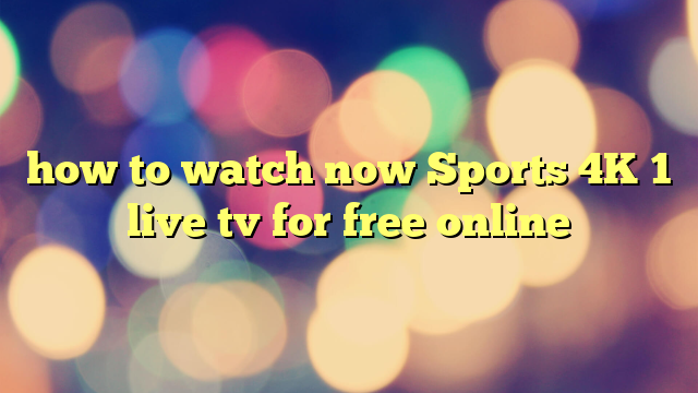 how to watch now Sports 4K 1 live tv for free online