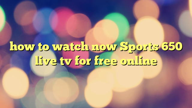 how to watch now Sports 650 live tv for free online