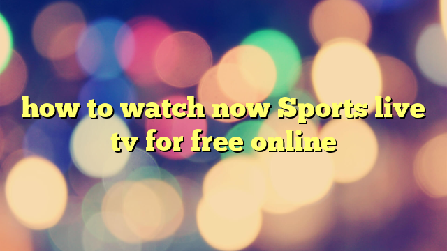 how to watch now Sports live tv for free online